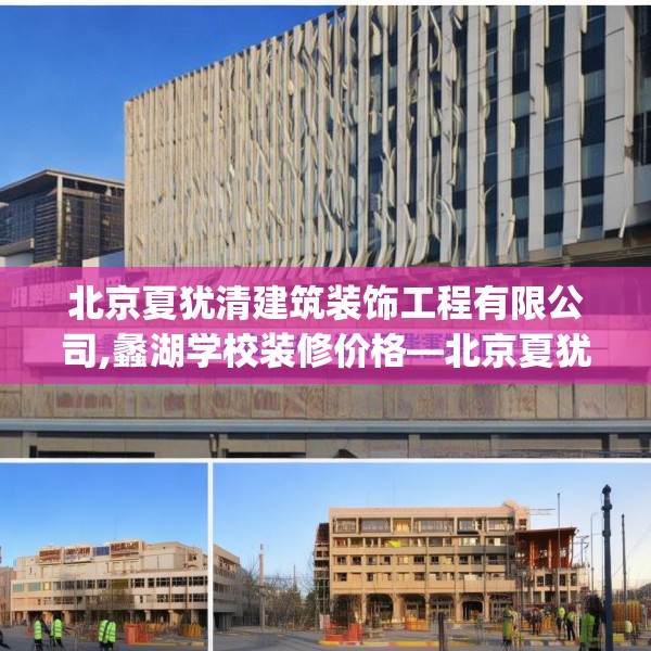 北京夏犹清建筑装饰工程有限公司,蠡湖学校装修价格—北京夏犹清建筑装饰工程有限公司157.a33b34c37fgy.44poiy