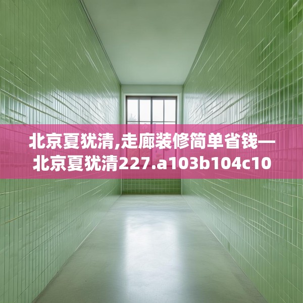 北京夏犹清,走廊装修简单省钱—北京夏犹清227.a103b104c107fgy.114cvcx