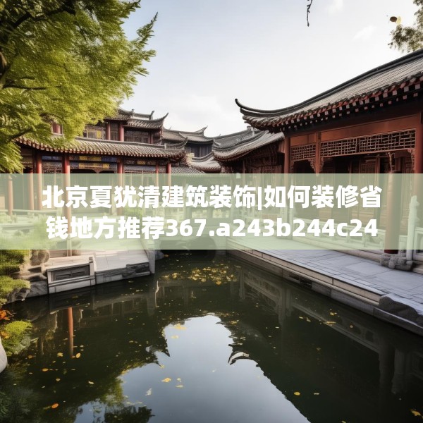 北京夏犹清建筑装饰|如何装修省钱地方推荐367.a243b244c247fgy.254fdsfds