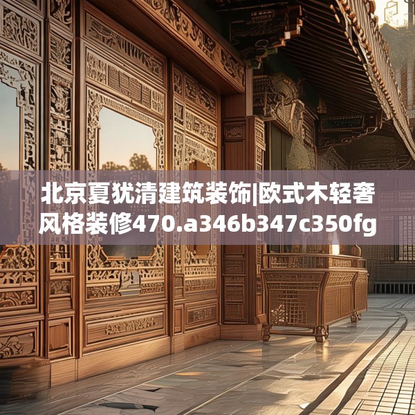 北京夏犹清建筑装饰|欧式木轻奢风格装修470.a346b347c350fgy.35776665