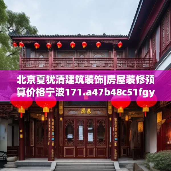 北京夏犹清建筑装饰|房屋装修预算价格宁波171.a47b48c51fgy.58fghfd