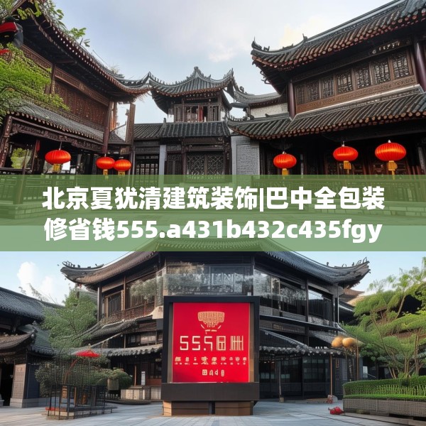 北京夏犹清建筑装饰|巴中全包装修省钱555.a431b432c435fgy.442fhsg