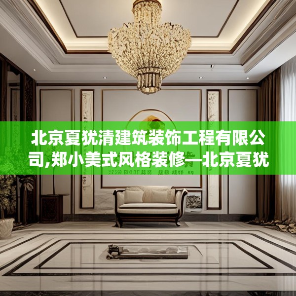 北京夏犹清建筑装饰工程有限公司,郑小美式风格装修—北京夏犹清建筑装饰工程有限公司229.a105b106c109fgy.116poiy