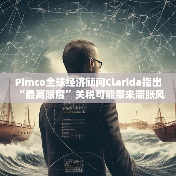 Pimco全球经济顾问Clarida指出“最高限度”关税可能带来滞胀风险