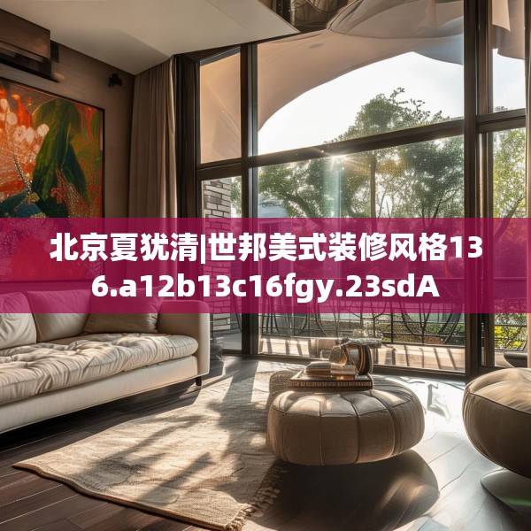北京夏犹清|世邦美式装修风格136.a12b13c16fgy.23sdA
