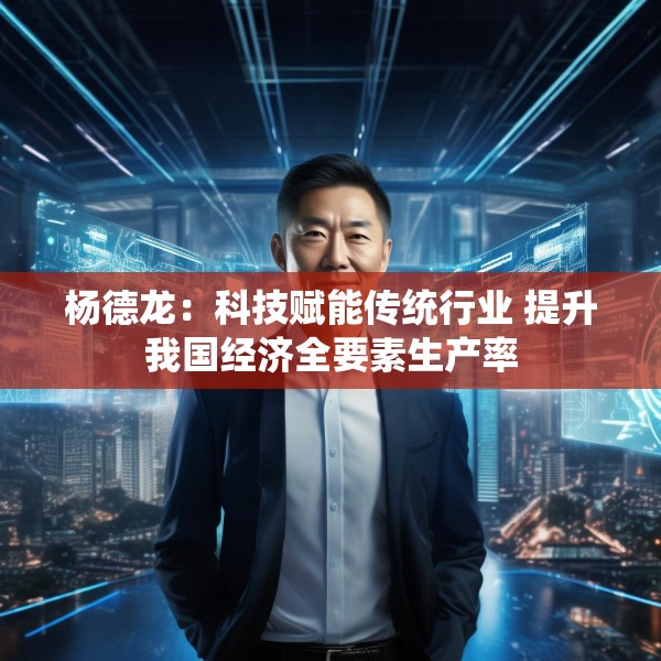 杨德龙：科技赋能传统行业 提升我国经济全要素生产率