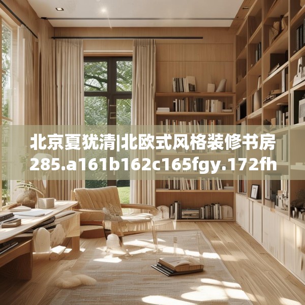 北京夏犹清|北欧式风格装修书房285.a161b162c165fgy.172fhsg