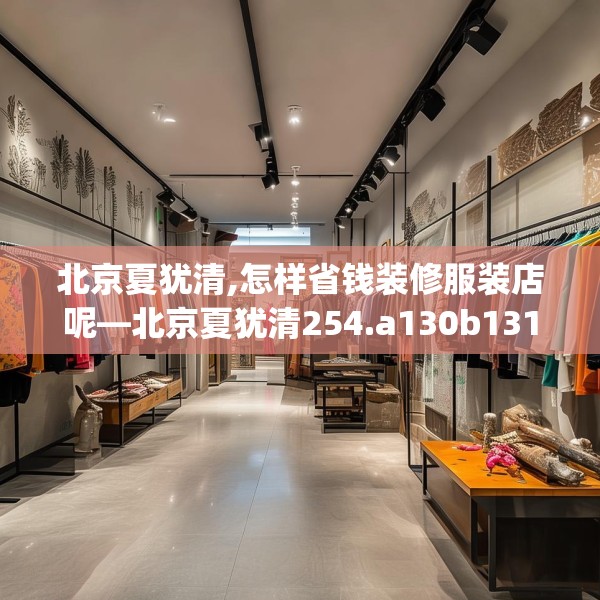 北京夏犹清,怎样省钱装修服装店呢—北京夏犹清254.a130b131c134fgy.14176677