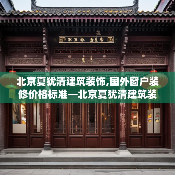 北京夏犹清建筑装饰,国外窗户装修价格标准—北京夏犹清建筑装饰397.a273b274c277fgy.284jhhj