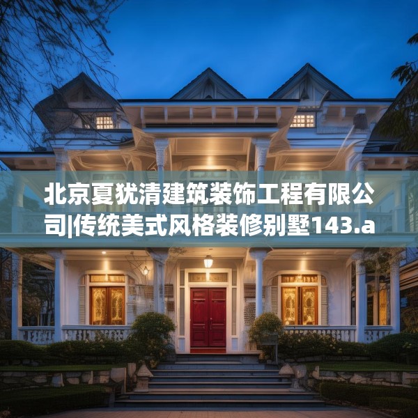 北京夏犹清建筑装饰工程有限公司|传统美式风格装修别墅143.a19b20c23fgy.30bnbn
