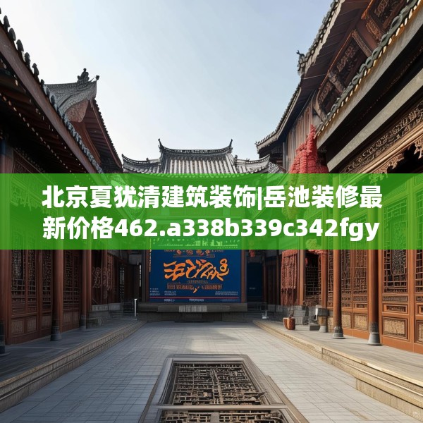 北京夏犹清建筑装饰|岳池装修最新价格462.a338b339c342fgy.349lkjl
