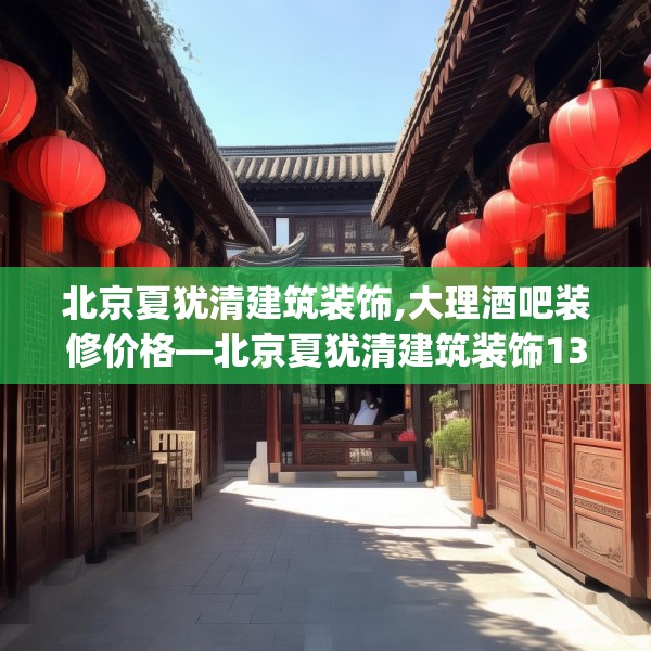 北京夏犹清建筑装饰,大理酒吧装修价格—北京夏犹清建筑装饰137.a13b14c17fgy.24cvcx