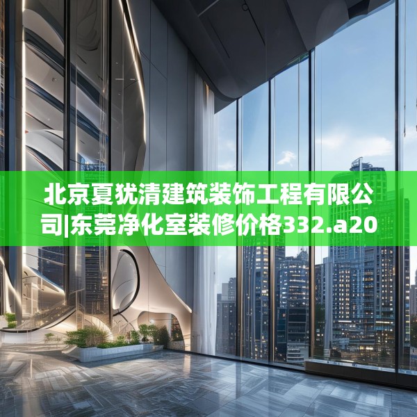 北京夏犹清建筑装饰工程有限公司|东莞净化室装修价格332.a208b209c212fgy.219wew