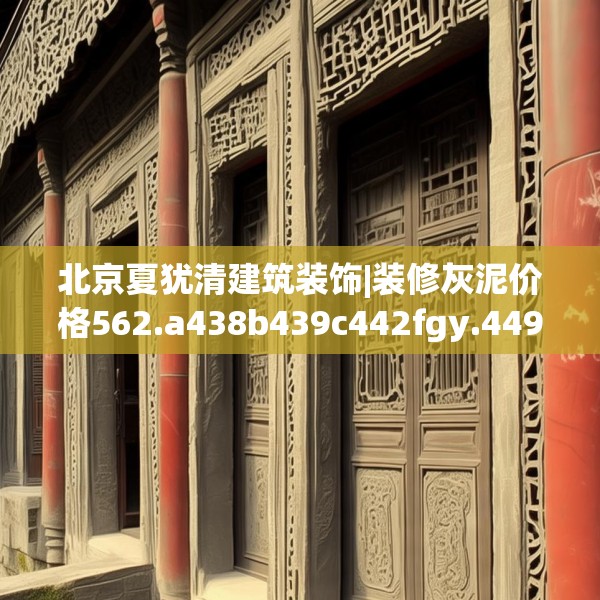 北京夏犹清建筑装饰|装修灰泥价格562.a438b439c442fgy.449htyj