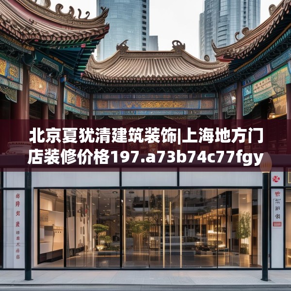 北京夏犹清建筑装饰|上海地方门店装修价格197.a73b74c77fgy.84bnbn