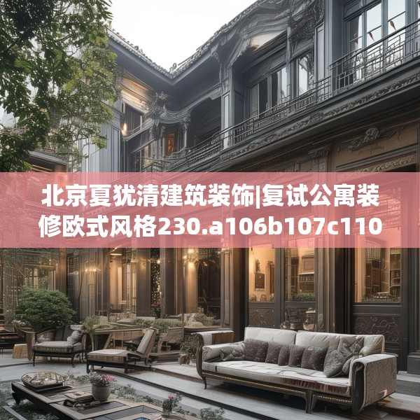 北京夏犹清建筑装饰|复试公寓装修欧式风格230.a106b107c110fgy.117xczxv