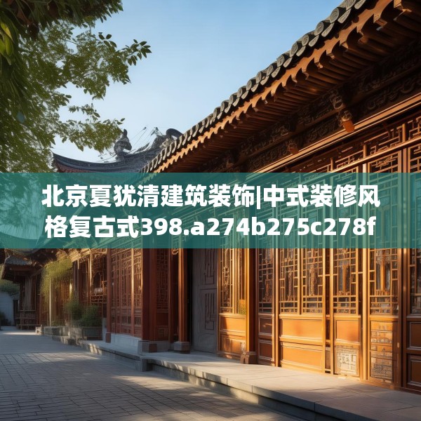 北京夏犹清建筑装饰|中式装修风格复古式398.a274b275c278fgy.28576669