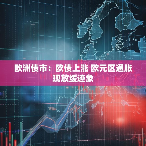 欧洲债市：欧债上涨 欧元区通胀现放缓迹象