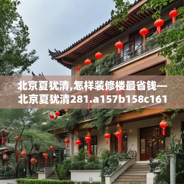 北京夏犹清,怎样装修楼最省钱—北京夏犹清281.a157b158c161fgy.168cvcx