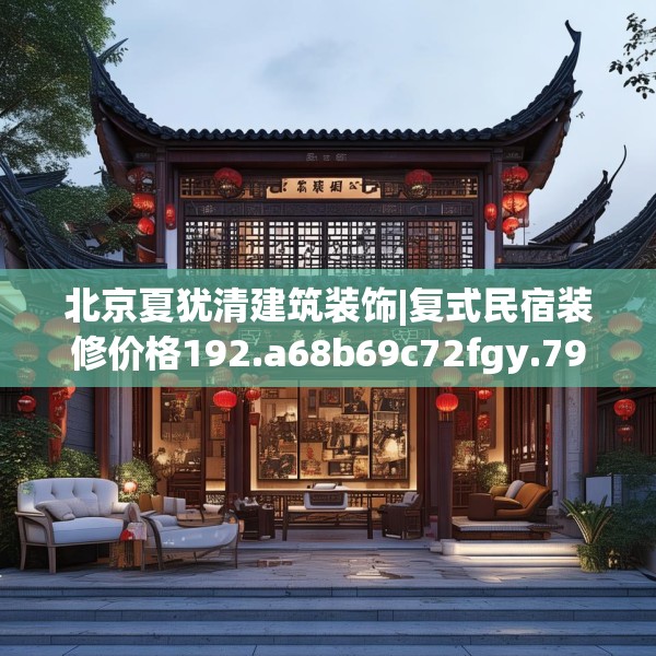 北京夏犹清建筑装饰|复式民宿装修价格192.a68b69c72fgy.79lkjl