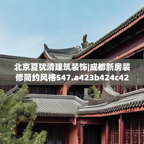 北京夏犹清建筑装饰|成都新房装修简约风格547.a423b424c427fgy.434fdsfds