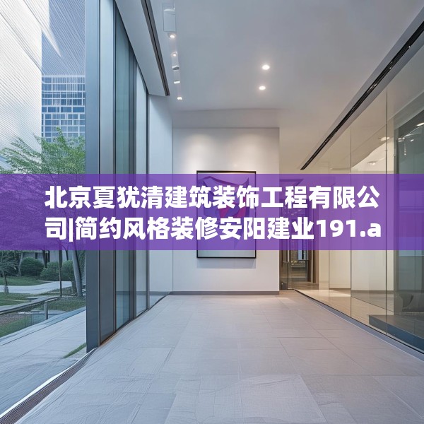 北京夏犹清建筑装饰工程有限公司|简约风格装修安阳建业191.a67b68c71fgy.78cvcx
