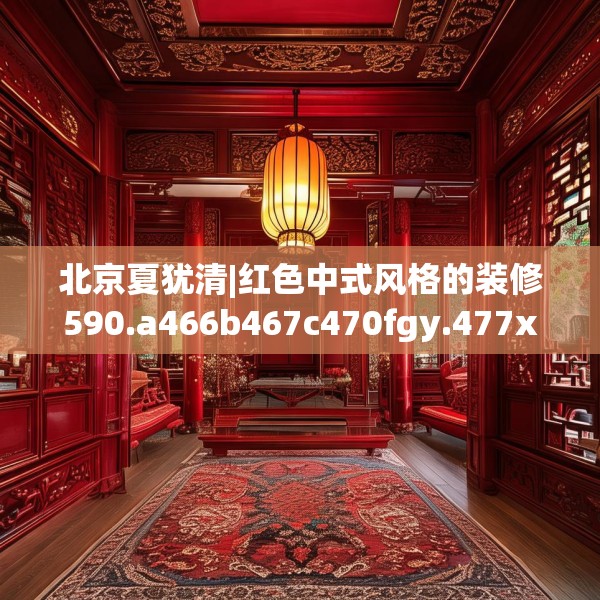 北京夏犹清|红色中式风格的装修590.a466b467c470fgy.477xczxv