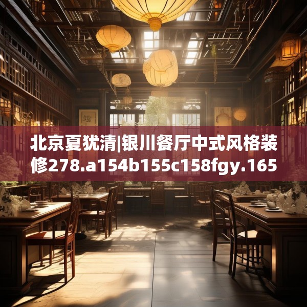 北京夏犹清|银川餐厅中式风格装修278.a154b155c158fgy.165wew