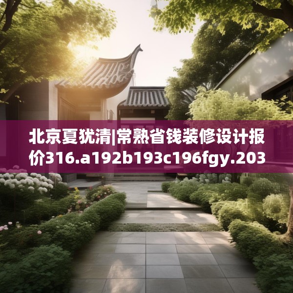 北京夏犹清|常熟省钱装修设计报价316.a192b193c196fgy.203sdA