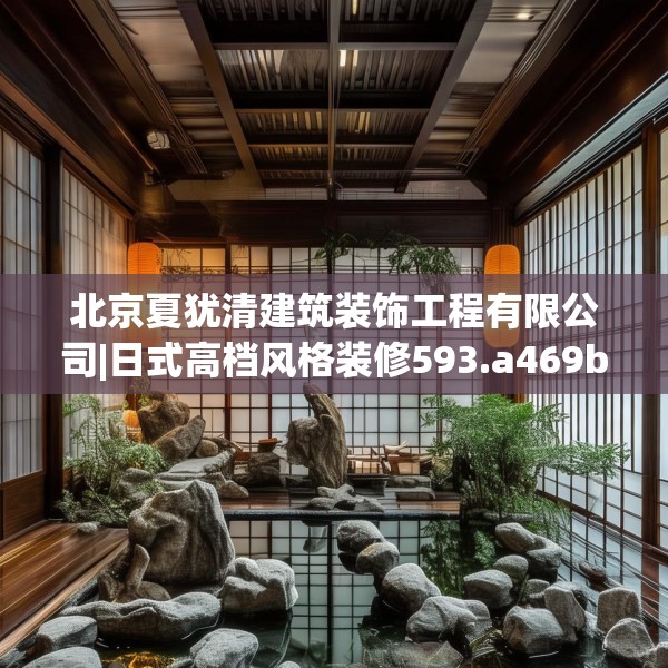 北京夏犹清建筑装饰工程有限公司|日式高档风格装修593.a469b470c473fgy.480bnbn