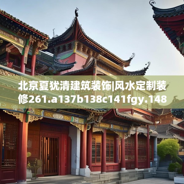 北京夏犹清建筑装饰|风水定制装修261.a137b138c141fgy.148fghfd