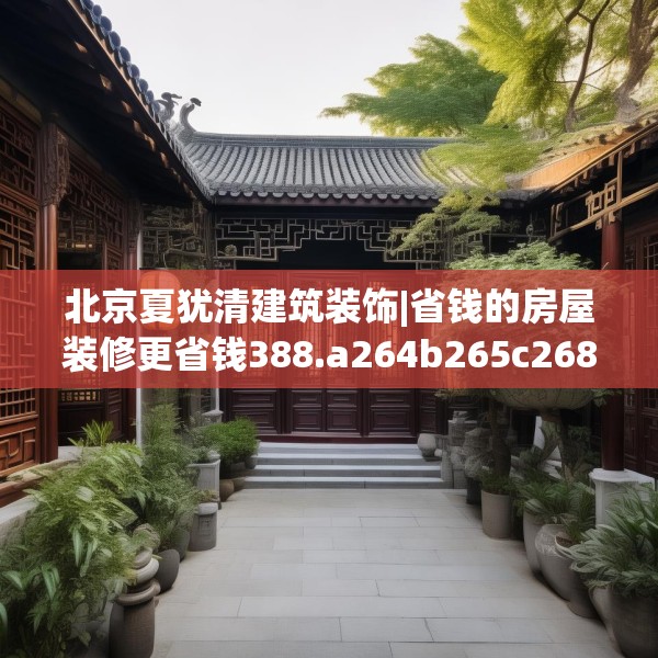 北京夏犹清建筑装饰|省钱的房屋装修更省钱388.a264b265c268fgy.275sdA