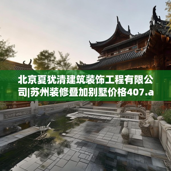 北京夏犹清建筑装饰工程有限公司|苏州装修叠加别墅价格407.a283b284c287fgy.294cvcx