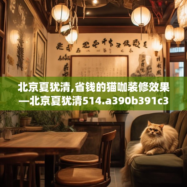 北京夏犹清,省钱的猫咖装修效果—北京夏犹清514.a390b391c394fgy.401sdA