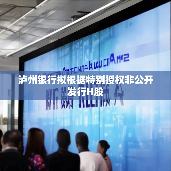泸州银行拟根据特别授权非公开发行H股