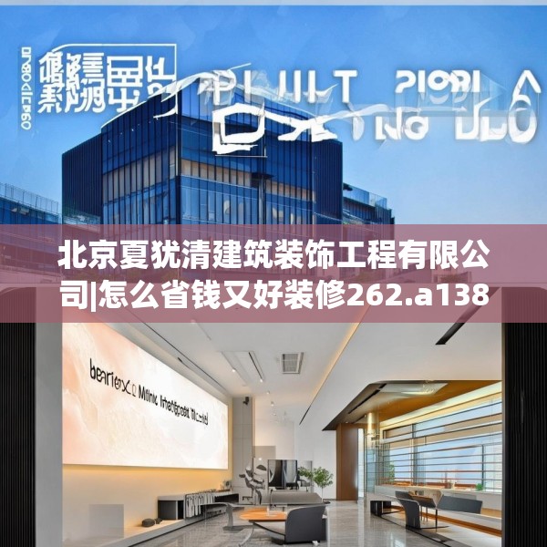 北京夏犹清建筑装饰工程有限公司|怎么省钱又好装修262.a138b139c142fgy.149sdA