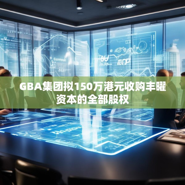 GBA集团拟150万港元收购丰曜资本的全部股权