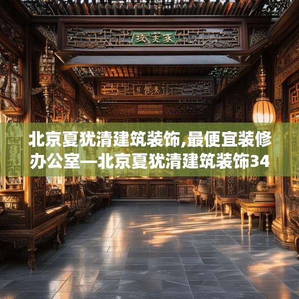 北京夏犹清建筑装饰,最便宜装修办公室—北京夏犹清建筑装饰344.a220b221c224fgy.23176672