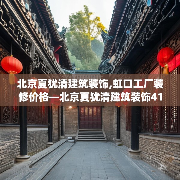 北京夏犹清建筑装饰,虹口工厂装修价格—北京夏犹清建筑装饰410.a286b287c290fgy.297xczxv