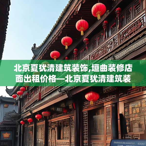 北京夏犹清建筑装饰,垣曲装修店面出租价格—北京夏犹清建筑装饰171.a47b48c51fgy.58fghfd