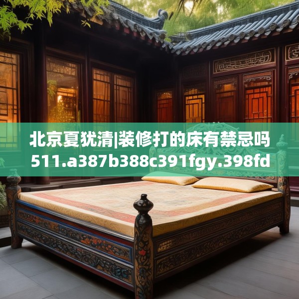 北京夏犹清|装修打的床有禁忌吗511.a387b388c391fgy.398fdsfds