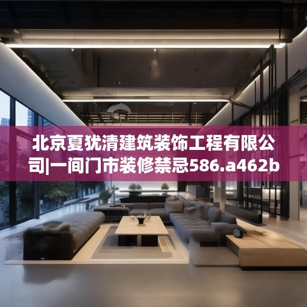 北京夏犹清建筑装饰工程有限公司|一间门市装修禁忌586.a462b463c466fgy.473sdA