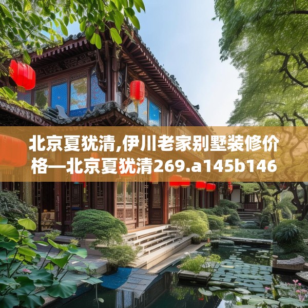 北京夏犹清,伊川老家别墅装修价格—北京夏犹清269.a145b146c149fgy.156bnbn