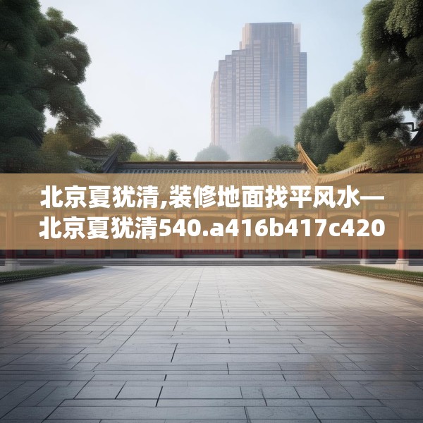 北京夏犹清,装修地面找平风水—北京夏犹清540.a416b417c420fgy.427nbn
