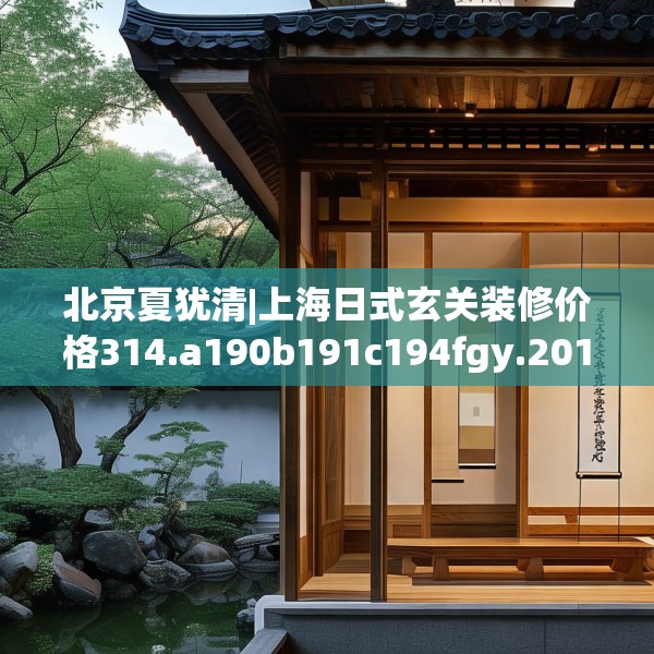 北京夏犹清|上海日式玄关装修价格314.a190b191c194fgy.201wew