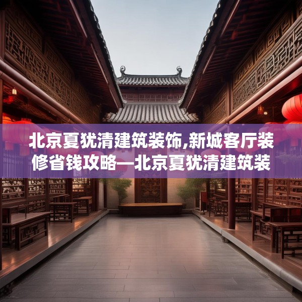 北京夏犹清建筑装饰,新城客厅装修省钱攻略—北京夏犹清建筑装饰378.a254b255c258fgy.265nbn