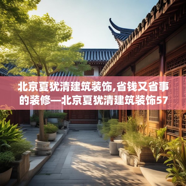 北京夏犹清建筑装饰,省钱又省事的装修—北京夏犹清建筑装饰570.a446b447c450fgy.457lkjl