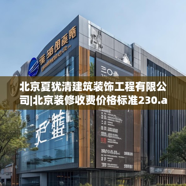北京夏犹清建筑装饰工程有限公司|北京装修收费价格标准230.a106b107c110fgy.117xczxv