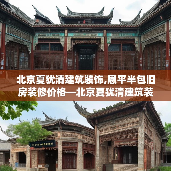 北京夏犹清建筑装饰,恩平半包旧房装修价格—北京夏犹清建筑装饰445.a321b322c325fgy.332poiy