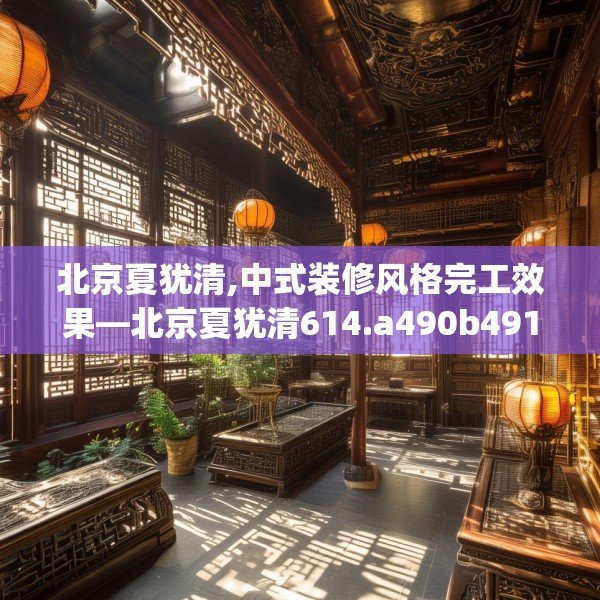 北京夏犹清,中式装修风格完工效果—北京夏犹清614.a490b491c494fgy.50176657